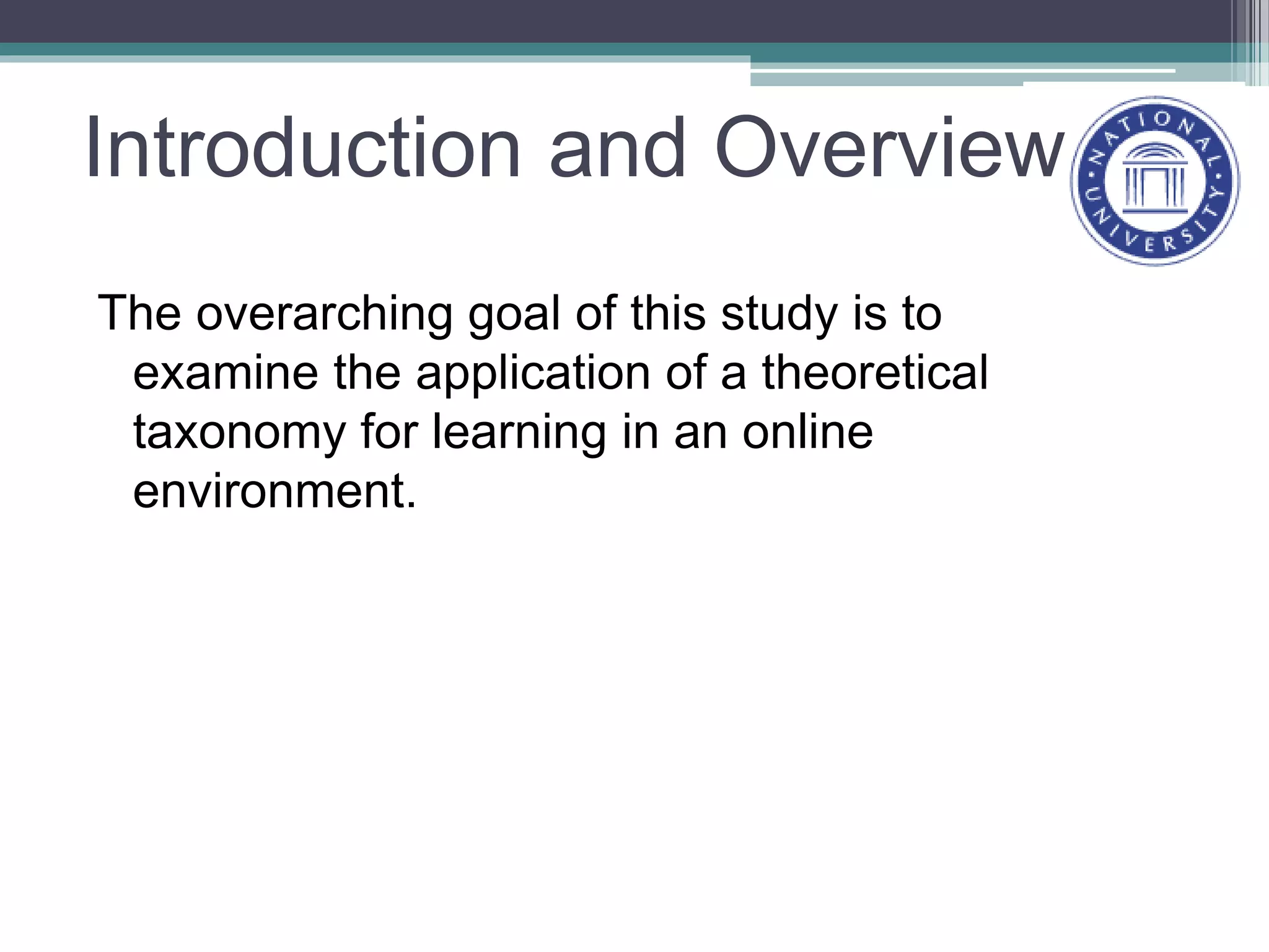 Introduction and Overview
The overarching goal of this study is to
examine the application of a theoretical
taxonomy for learning in an online
environment.
 