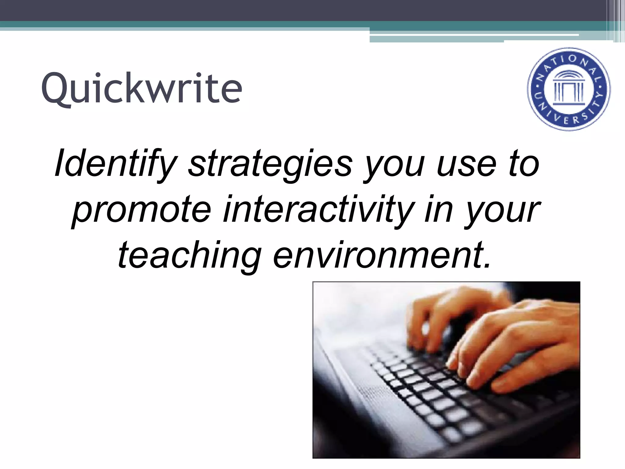 Quickwrite
Identify strategies you use to
promote interactivity in your
teaching environment.
 