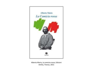 Alberto Mario, La camicia rossa, Edizioni
Antilia, Treviso, 2011
 