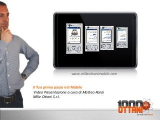 D
Il Tuo primo passo nel Mobile
Video Presentazione a cura di Matteo Ranzi
Mille Ottani S.r.l.
www.milleottanimobile.com
 