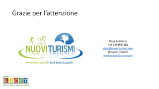 Grazie per l’attenzione
Silvia Badriotto
+39 3393587161
silvia@nuovi-turismi.com
@Nuovi_Turismi
www.nuovi-turismi.com
 