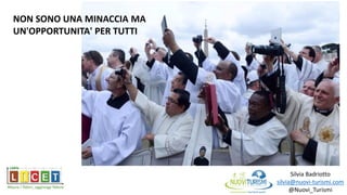 Silvia Badriotto
silvia@nuovi-turismi.com
@Nuovi_Turismi
NON SONO UNA MINACCIA MA
UN'OPPORTUNITA' PER TUTTI
 