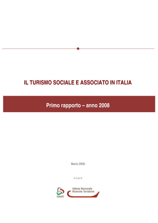 IL TURISMO SOCIALE E ASSOCIATO IN ITALIA


        Primo rapporto – anno 2008




                  Marzo 2009



                   A cura di
 
