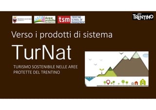 TurNat
Verso i prodotti di sistema
TURISMO SOSTENIBILE NELLE AREE
PROTETTE DEL TRENTINO
 
