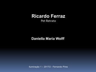 Daniella Maria Wolff
Iluminação 1 – 2017/2 - Fernando Pires
Ricardo Ferraz
Pet Retrato
 