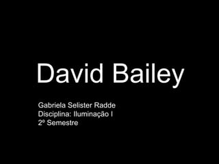 David Bailey
Gabriela Selister Radde
Disciplina: Iluminação I
2º Semestre
 