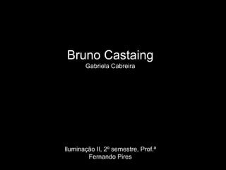 Bruno Castaing
Gabriela Cabreira
Iluminação II, 2º semestre, Prof.ª
Fernando Pires
 