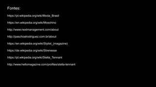 Fontes:
https://pt.wikipedia.org/wiki/Moda_Brasil
https://en.wikipedia.org/wiki/Moschino
http://www.nextmanagement.com/about
http://paschoalrodriguez.com.br/about
https://en.wikipedia.org/wiki/Stylist_(magazine)
https://de.wikipedia.org/wiki/Strenesse
https://pt.wikipedia.org/wiki/Stella_Tennant
http://www.hellomagazine.com/profiles/stella-tennant
 