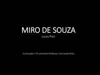 MIRO DE SOUZA
Lucas Pian
Iluminação II 3º semestre Professor: Fernando Pires
 