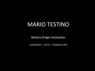 MARIO TESTINO
Bárbara Krüger Guimarães
ILUMINAÇÃO 2 – 2017/2 – FERNANDO PIRES
 