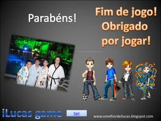 Sair
       www.omelhordeilucas.blogspot.com
 