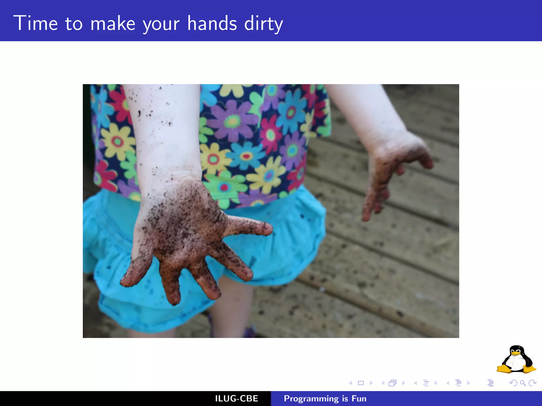Time to make your hands dirty




                     ILUG-CBE   Programming is Fun
 
