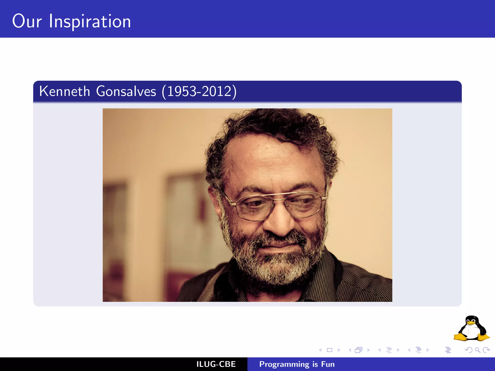 Our Inspiration


   Kenneth Gonsalves (1953-2012)




                          ILUG-CBE   Programming is Fun
 