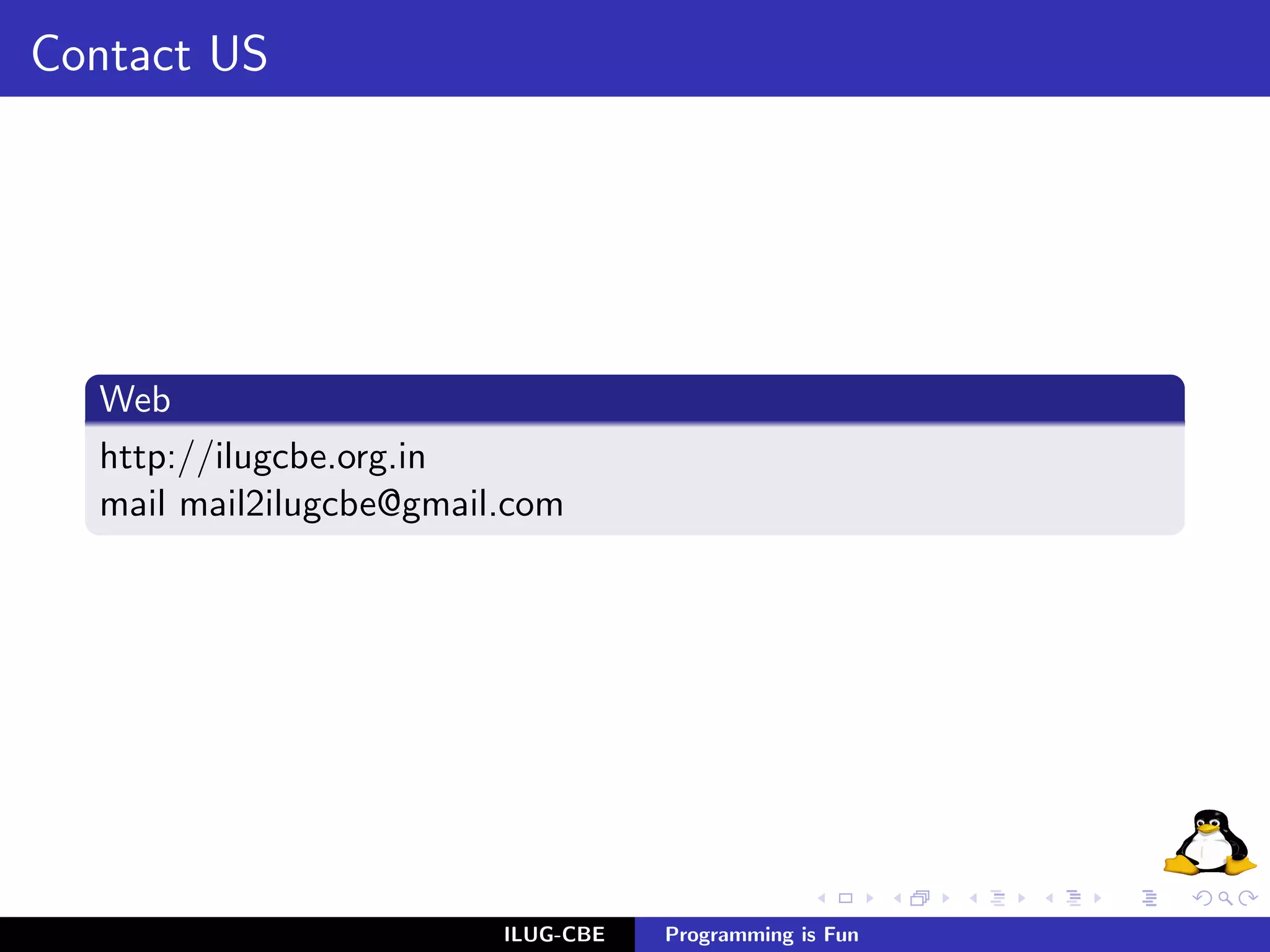 Contact US




  Web
  http://ilugcbe.org.in
  mail mail2ilugcbe@gmail.com




                         ILUG-CBE   Programming is Fun
 
