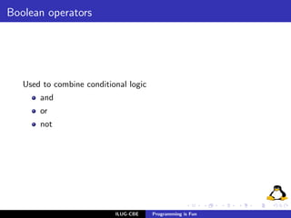 Boolean operators




   Used to combine conditional logic
       and
       or
       not




                           ILUG-CBE    Programming is Fun
 