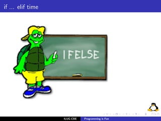 if ... elif time




                   ILUG-CBE   Programming is Fun
 