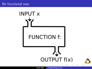 Be functional now




                    ILUG-CBE   Programming is Fun
 