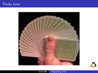 Tricks time




              ILUG-CBE   Programming is Fun
 