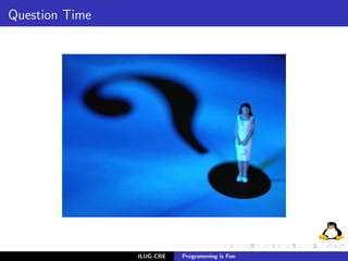 Question Time




                ILUG-CBE   Programming is Fun
 