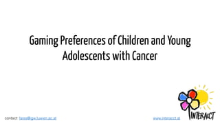 Gaming Preferences of Children and Young
Adolescents with Cancer
contact: fares@igw.tuwien.ac.at www.interacct.at
 