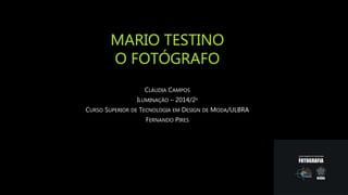 MARIO TESTINO
O FOTÓGRAFO
CLÁUDIA CAMPOS
ILUMINAÇÃO – 2014/2º
CURSO SUPERIOR DE TECNOLOGIA EM DESIGN DE MODA/ULBRA
FERNANDO PIRES
 