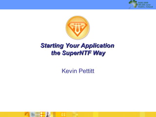 Starting Your Application
   the SuperNTF Way


       Kevin Pettitt