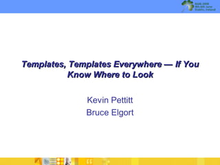 Templates, Templates Everywhere — If You
          Know Where to Look


              Kevin Pettitt
              Bruce Elgort