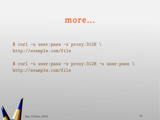 Sat, 13 Nov, 2010 12
more...
$ curl -u user:pass -x proxy:3128 
http://example.com/file
$ curl -u user:pass -x proxy:3128 -u user:pass 
http://example.com/file
 