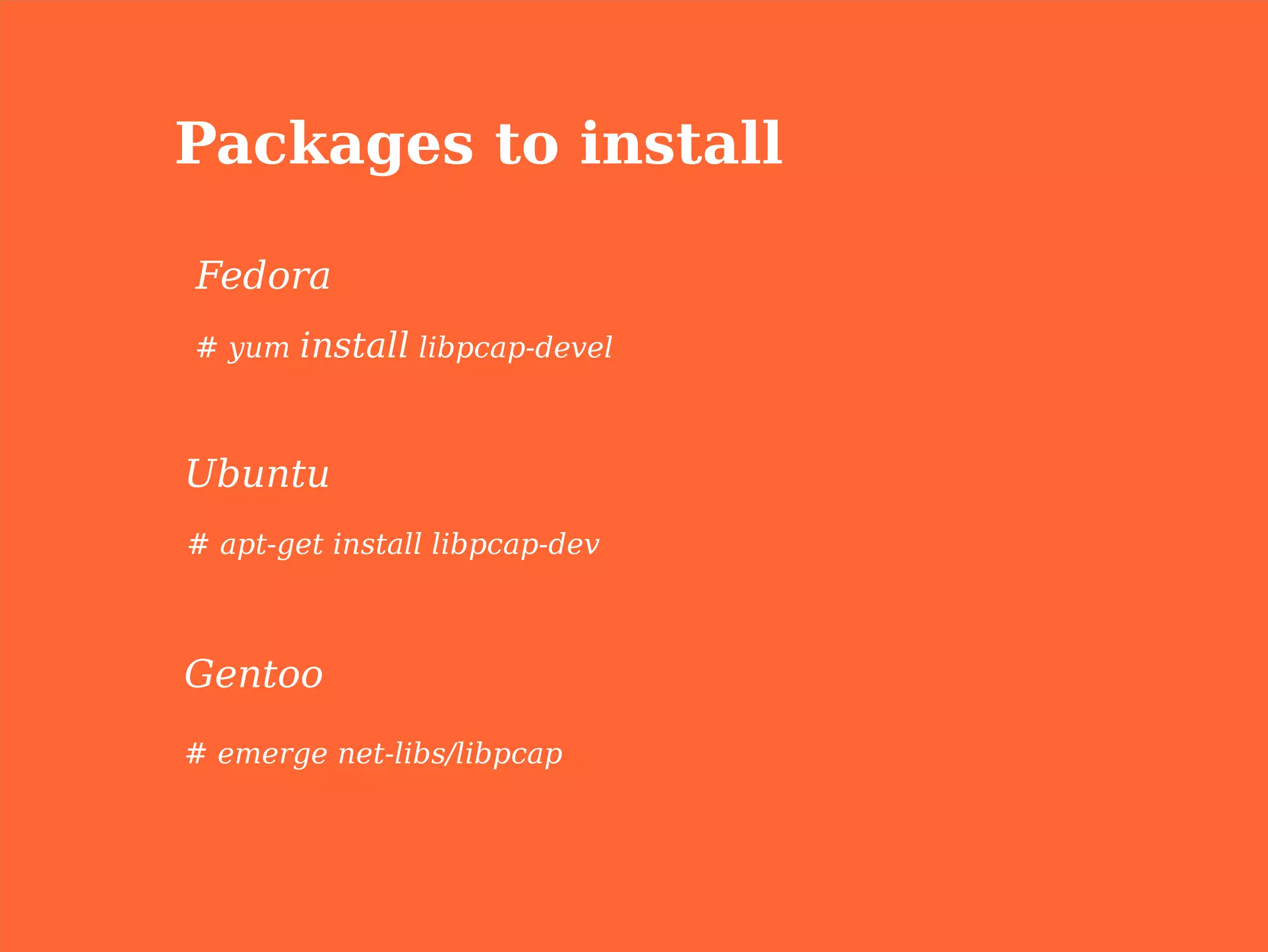 Packages to install

Fedora
# yum   install libpcap-devel


Ubuntu
# apt-get install libpcap-dev



Gentoo
# emerge net-libs/libpcap
 