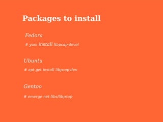 Packages to install

Fedora
# yum   install libpcap-devel


Ubuntu
# apt-get install libpcap-dev



Gentoo
# emerge net-libs/libpcap
 