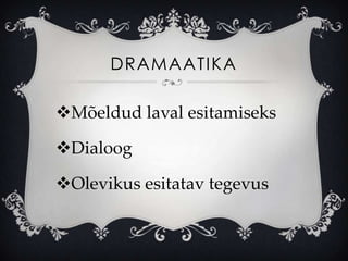 DRAMAATIKA

Mõeldud laval esitamiseks

Dialoog

Olevikus esitatav tegevus
 