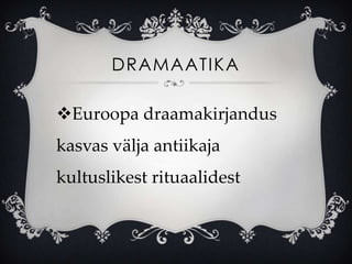 DRAMAATIKA

Euroopa draamakirjandus
kasvas välja antiikaja
kultuslikest rituaalidest
 