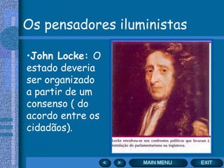 Os pensadores iluministas
•John Locke: O
estado deveria
ser organizado
a partir de um
consenso ( do
acordo entre os
cidadãos).
 
