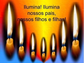 Ilumina! Ilumina nossos pais, nossos filhos e filhas!