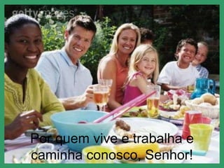 Por quem vive e trabalha e caminha conosco, Senhor! 