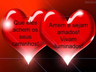 Que eles achem osseuscaminhos!Amem e sejam amados! Vivam iluminados!