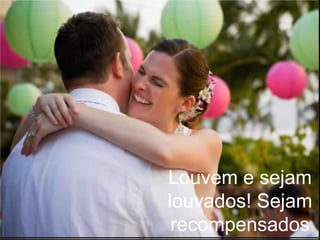 Louvem e sejam louvados! Sejam recompensados