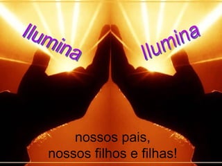 nossos pais,
nossos filhos e filhas!
 