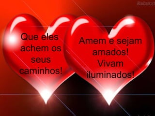 Que eles    Amem e sejam
achem os       amados!
  seus          Vivam
caminhos!    iluminados!
 