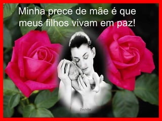 Minha prece de mãe é que
meus filhos vivam em paz!
 