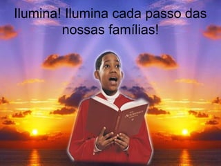 Ilumina! Ilumina cada passo das
nossas famílias!
 