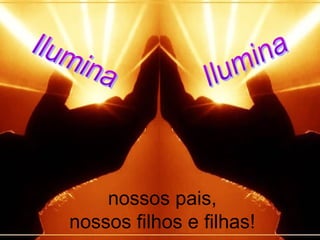 nossos pais,
nossos filhos e filhas!
 