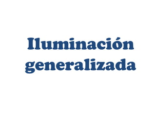 Iluminación
generalizada
 