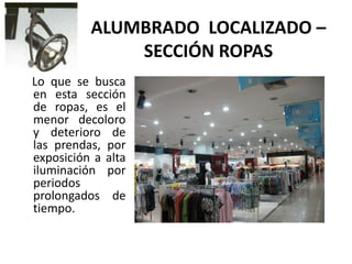 ALUMBRADO LOCALIZADO –
SECCIÓN ROPAS
Lo que se busca
en esta sección
de ropas, es el
menor decoloro
y deterioro de
las prendas, por
exposición a alta
iluminación por
periodos
prolongados de
tiempo.
 