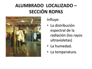 ALUMBRADO LOCALIZADO –
SECCIÓN ROPAS
Influye:
• La distribución
espectral de la
radiación (los rayos
ultravioletas)
• La humedad.
• La temperatura.
 