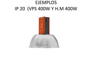 EJEMPLOS
IP 20 (VPS 400W Y H.M 400W
 