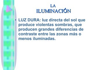 LA  ILUMINACI Ó N LUZ DURA: luz directa del sol que produce violentas sombras, que producen grandes diferencias de contraste entre las zonas m ás o menos iluminadas. 