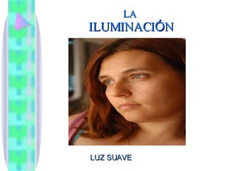 LA  ILUMINACI Ó N LUZ SUAVE 