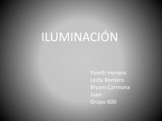 ILUMINACIÓN
Yineth Herrera
Leidy Romero
Bryam Carmona
Juan
Grupo 600
 