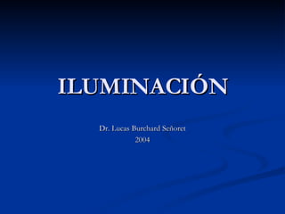 ILUMINACIÓN Dr. Lucas Burchard Señoret 2004 
